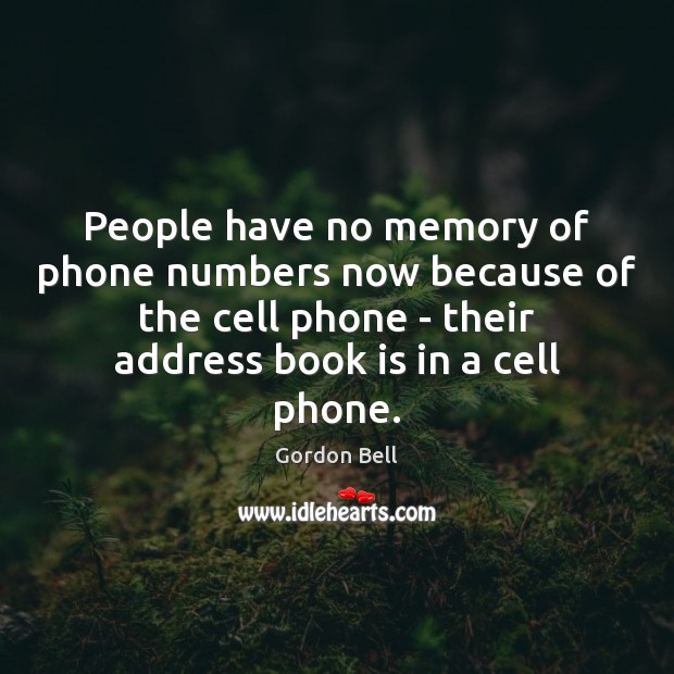 People have no memory of phone numbers now because of the cell Gordon Bell Picture Quote