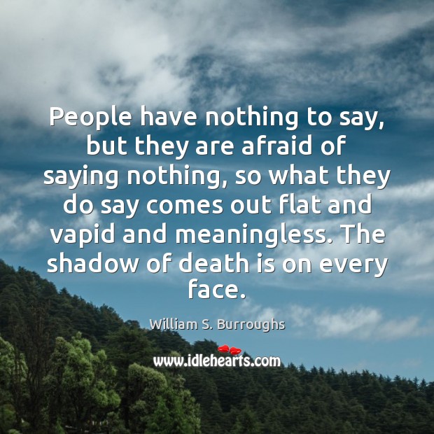People have nothing to say, but they are afraid of saying nothing, William S. Burroughs Picture Quote