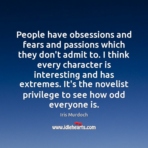 People have obsessions and fears and passions which they don’t admit to. Iris Murdoch Picture Quote