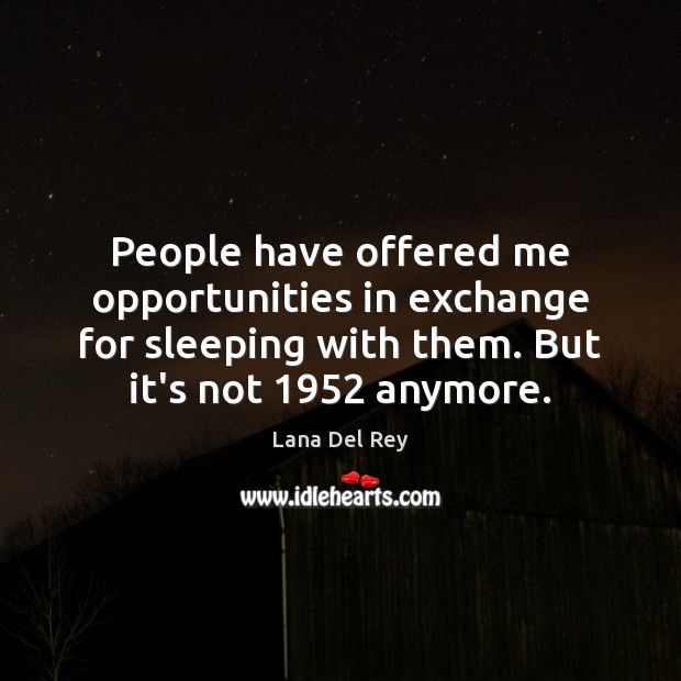 People have offered me opportunities in exchange for sleeping with them. But Lana Del Rey Picture Quote