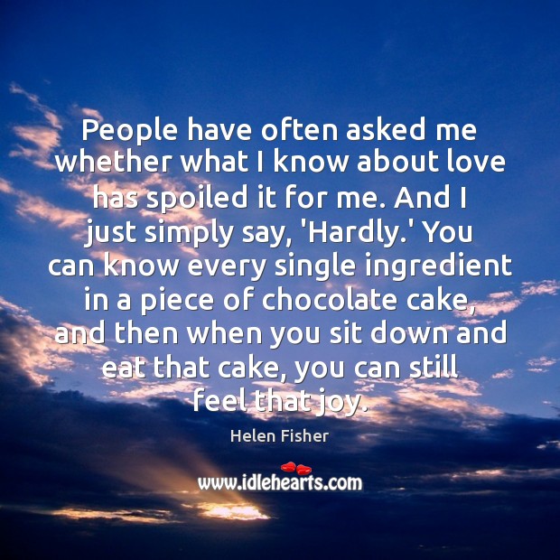 People have often asked me whether what I know about love has Helen Fisher Picture Quote