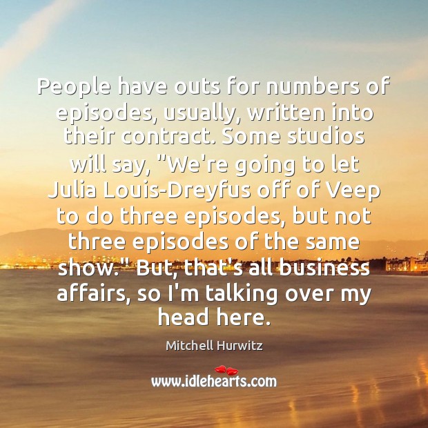 People have outs for numbers of episodes, usually, written into their contract. Mitchell Hurwitz Picture Quote