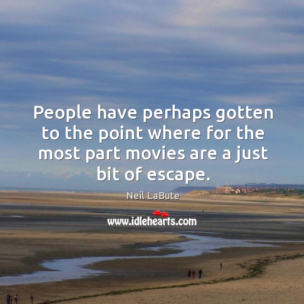 People have perhaps gotten to the point where for the most part movies are a just bit of escape. Neil LaBute Picture Quote