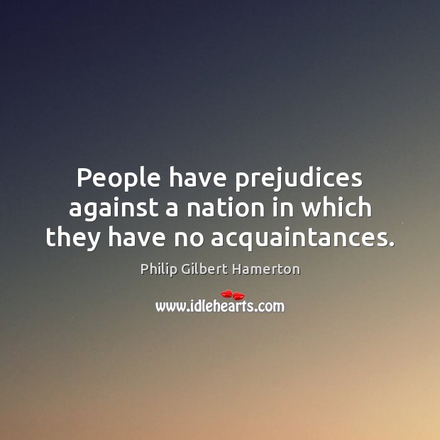 People have prejudices against a nation in which they have no acquaintances. Image