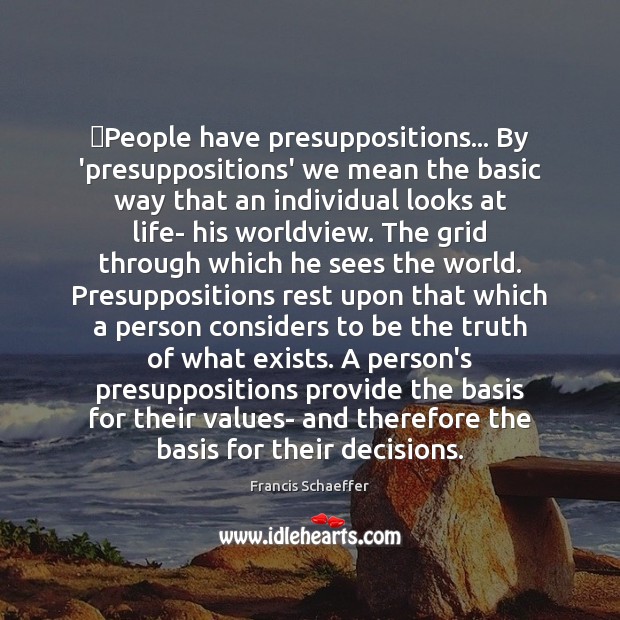 ‎People have presuppositions… By ‘presuppositions’ we mean the basic way that an Francis Schaeffer Picture Quote