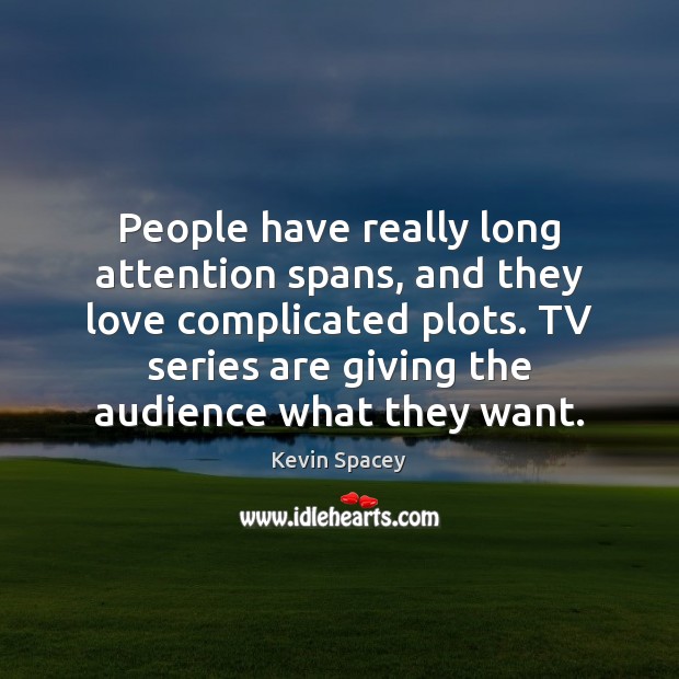 People have really long attention spans, and they love complicated plots. TV Kevin Spacey Picture Quote