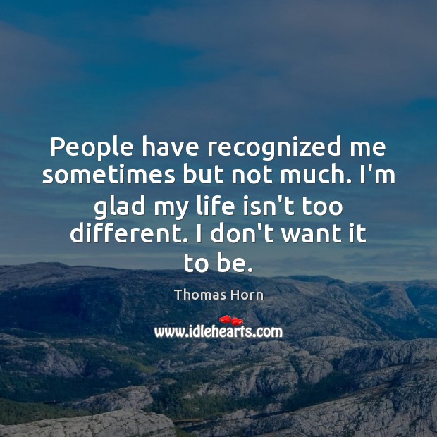 People have recognized me sometimes but not much. I’m glad my life Thomas Horn Picture Quote