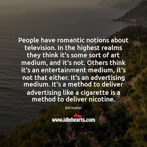People have romantic notions about television. In the highest realms they think Image