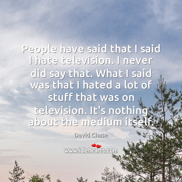 People have said that I said I hate television. I never did David Chase Picture Quote