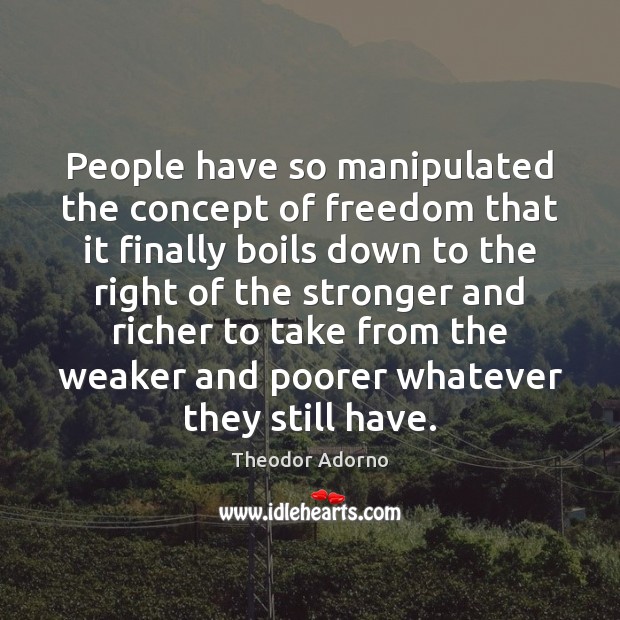 People have so manipulated the concept of freedom that it finally boils Theodor Adorno Picture Quote