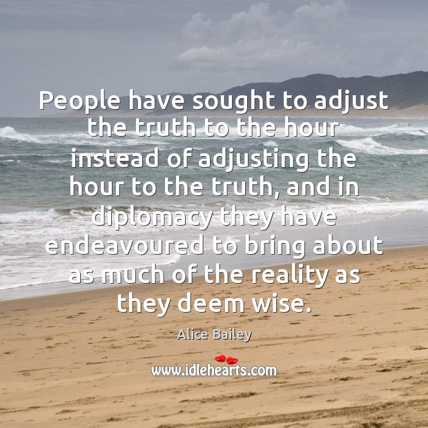 People have sought to adjust the truth to the hour instead of 