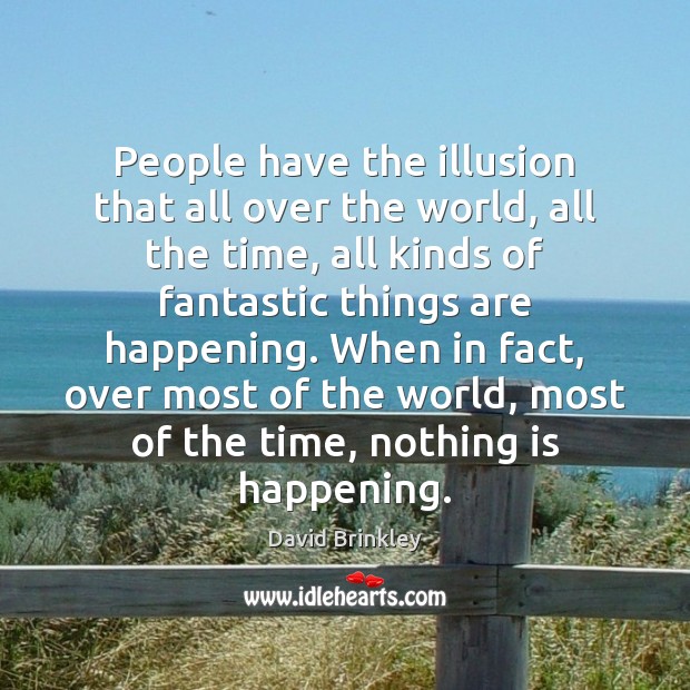 People have the illusion that all over the world, all the time, David Brinkley Picture Quote