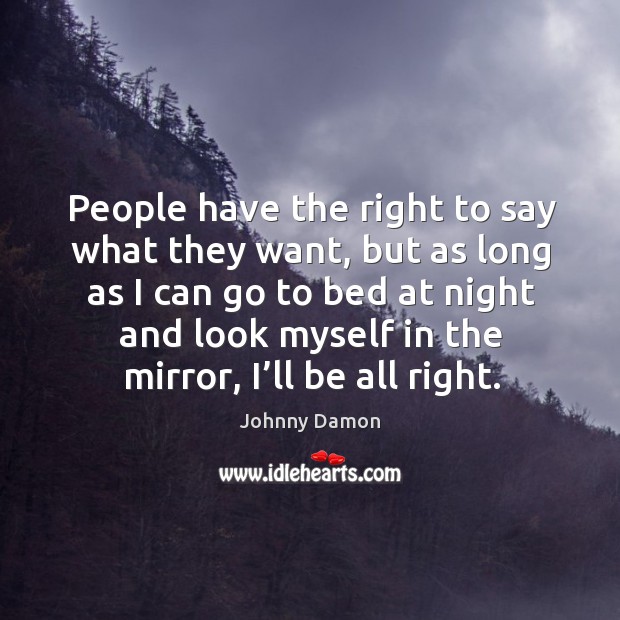 People have the right to say what they want, but as long as I can go to bed at night and Image