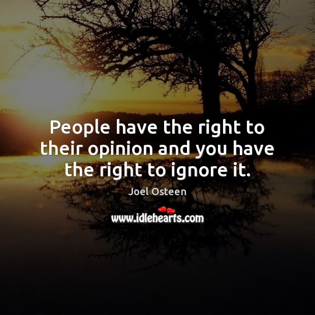 People have the right to their opinion and you have the right to ignore it. Image