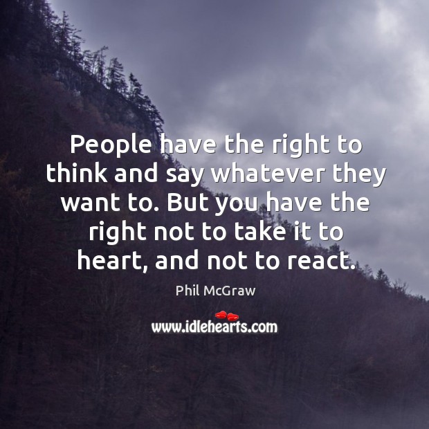 People have the right to think and say whatever they want to. Phil McGraw Picture Quote