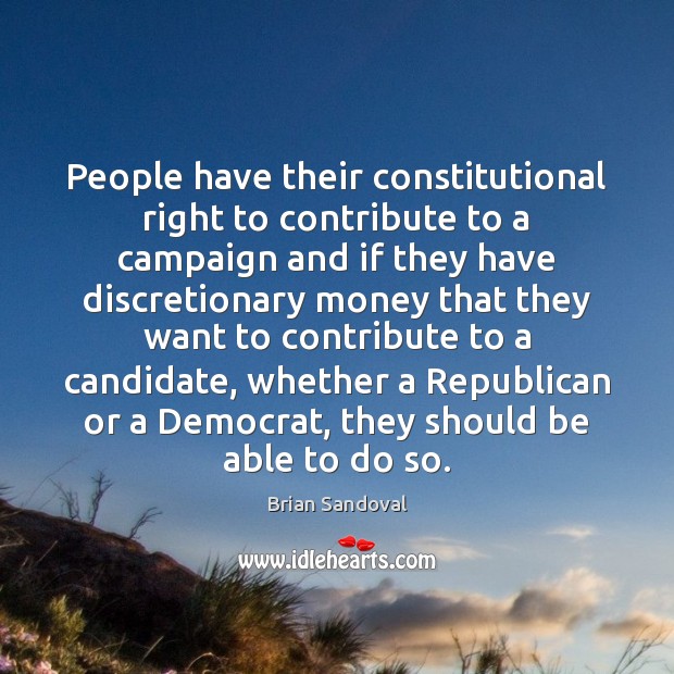 People have their constitutional right to contribute to a campaign and if Brian Sandoval Picture Quote