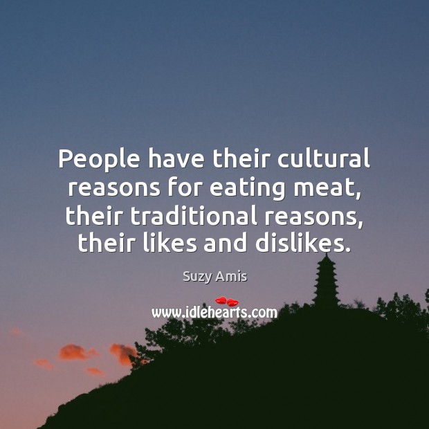 People have their cultural reasons for eating meat, their traditional reasons, their Suzy Amis Picture Quote