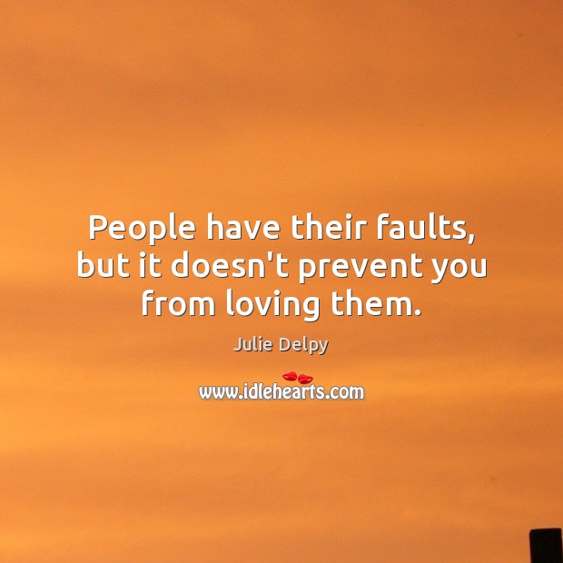 People have their faults, but it doesn’t prevent you from loving them. Julie Delpy Picture Quote