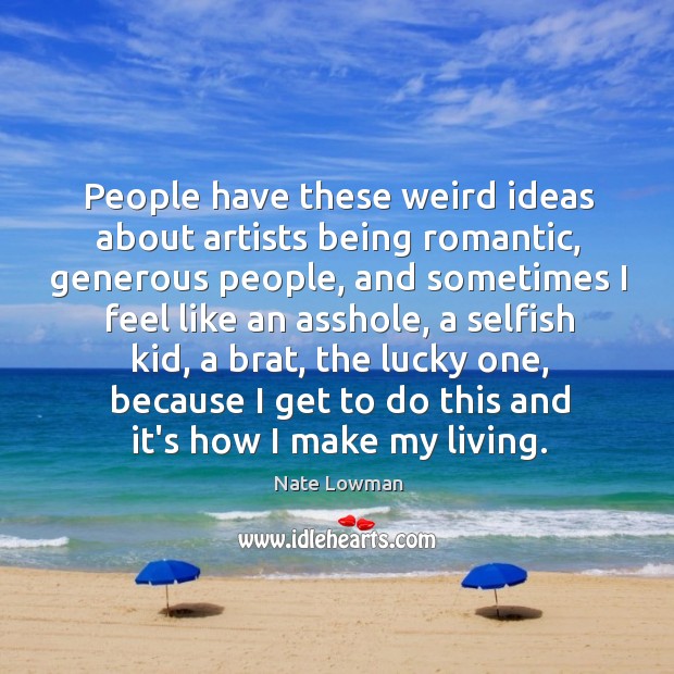 People have these weird ideas about artists being romantic, generous people, and Image