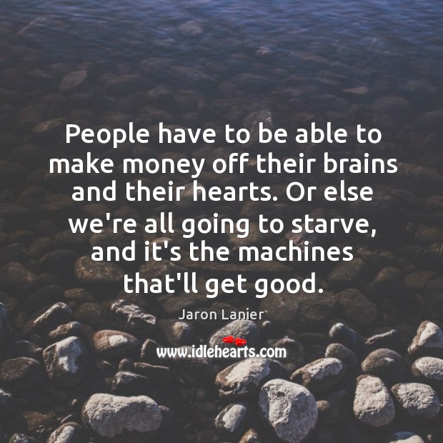 People have to be able to make money off their brains and Jaron Lanier Picture Quote