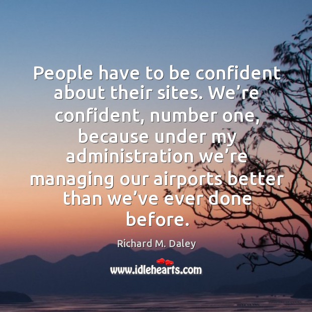 People have to be confident about their sites. Richard M. Daley Picture Quote