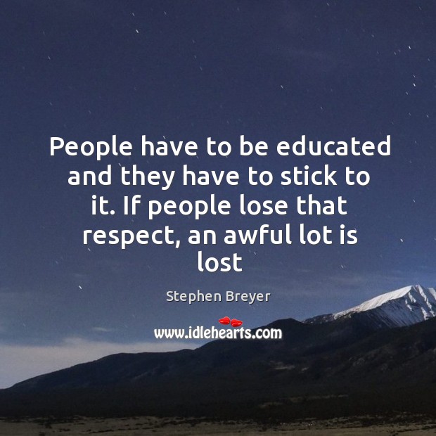 People have to be educated and they have to stick to it. Stephen Breyer Picture Quote