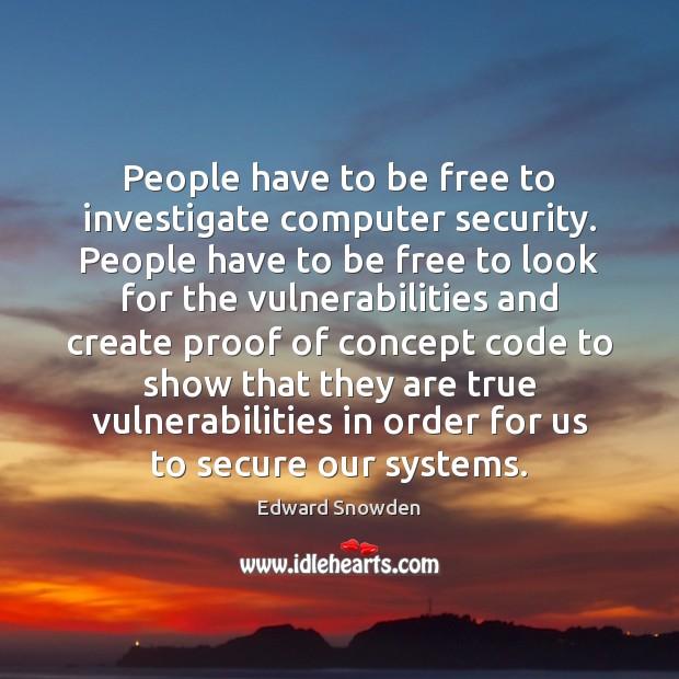 People have to be free to investigate computer security. People have to Edward Snowden Picture Quote
