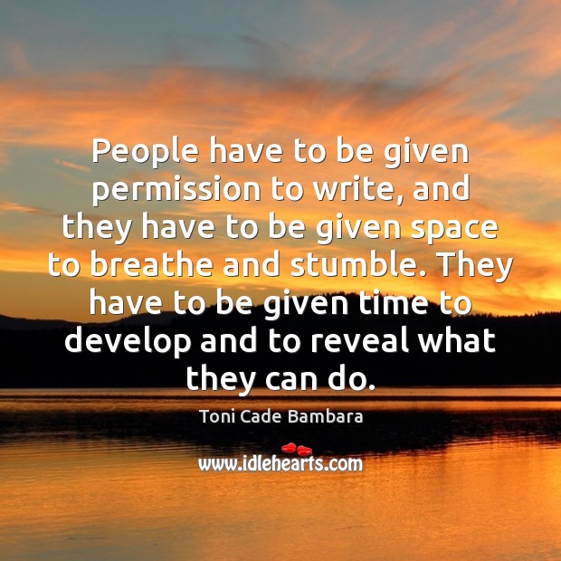 People have to be given permission to write, and they have to Toni Cade Bambara Picture Quote
