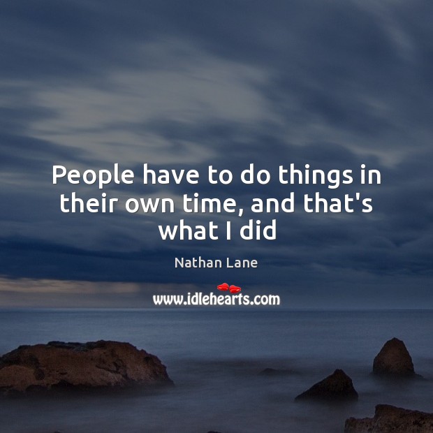 People have to do things in their own time, and that’s what I did Nathan Lane Picture Quote
