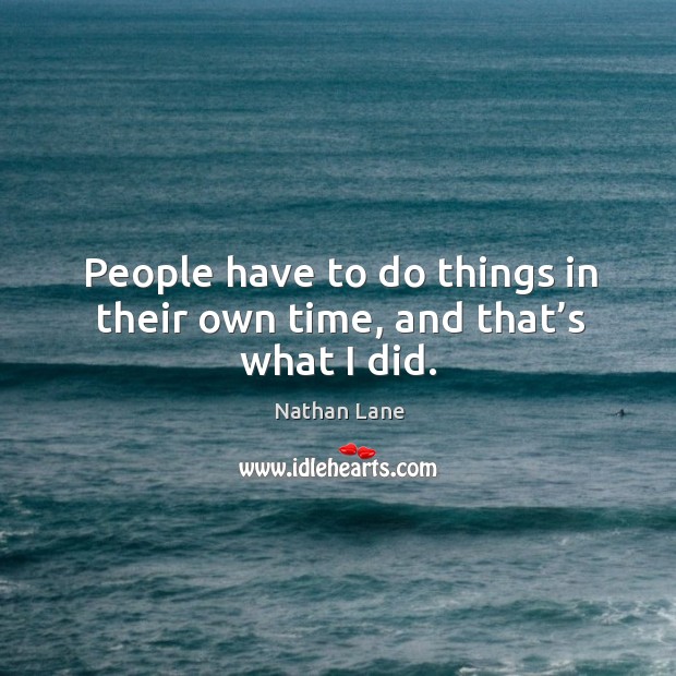 People have to do things in their own time, and that’s what I did. Nathan Lane Picture Quote