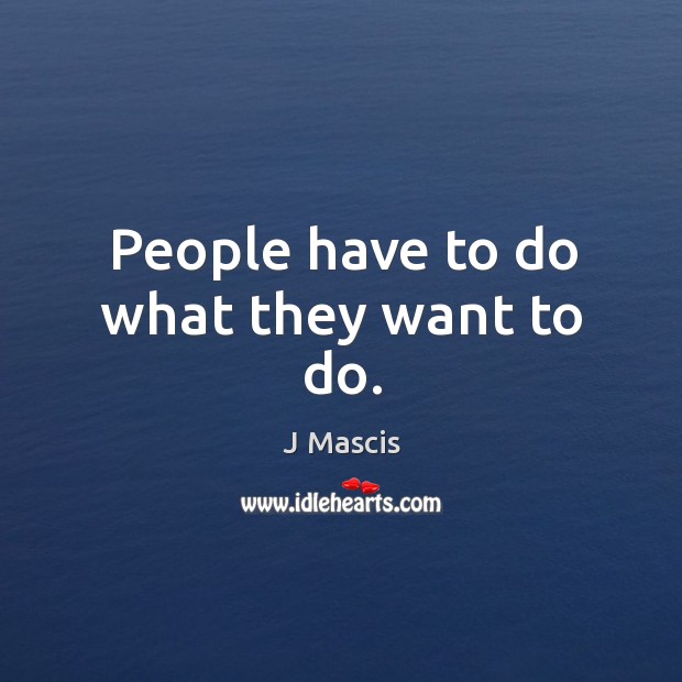 People have to do what they want to do. J Mascis Picture Quote