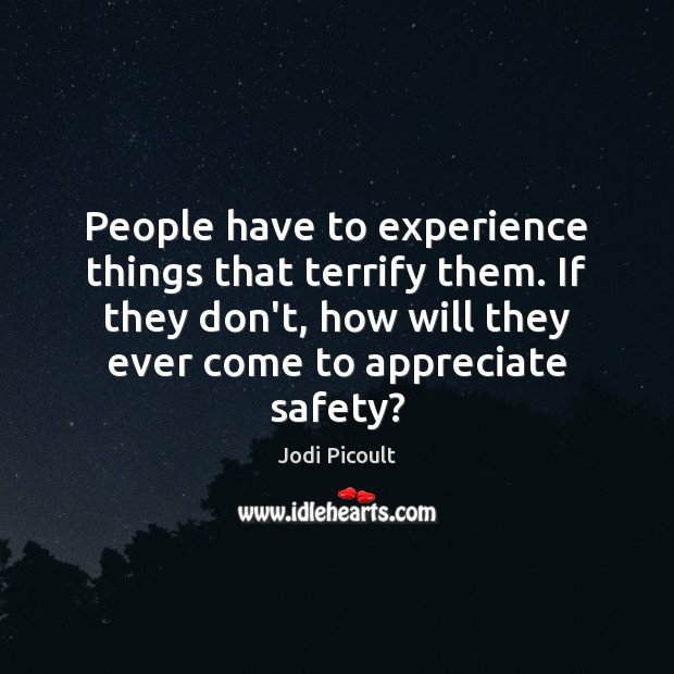 People have to experience things that terrify them. If they don’t, how Jodi Picoult Picture Quote
