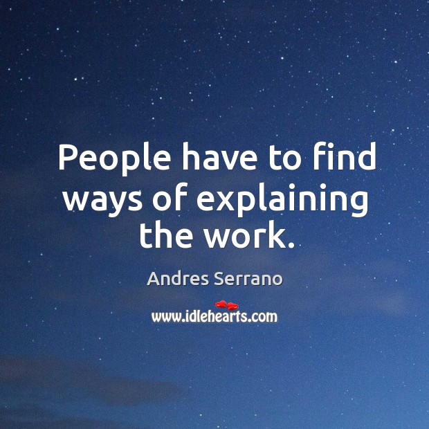 People have to find ways of explaining the work. Andres Serrano Picture Quote