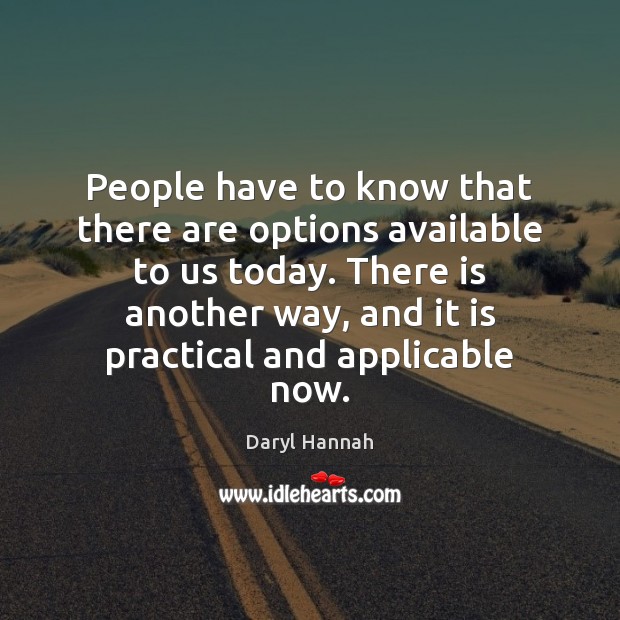 People have to know that there are options available to us today. Daryl Hannah Picture Quote