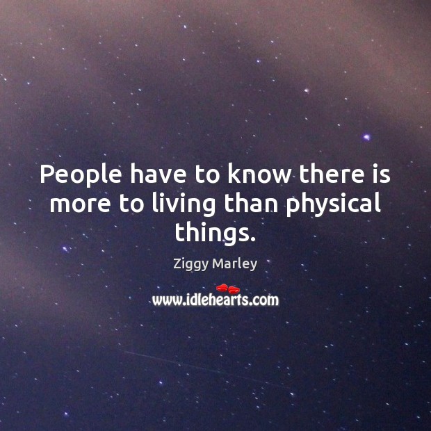 People have to know there is more to living than physical things. Image
