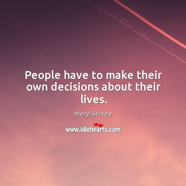 People have to make their own decisions about their lives. Meryl Streep Picture Quote