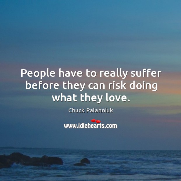People have to really suffer before they can risk doing what they love. Chuck Palahniuk Picture Quote
