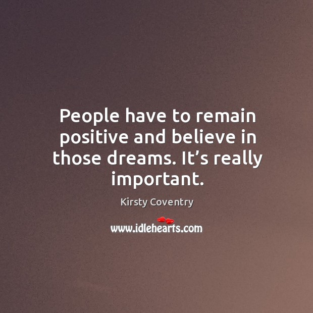 People have to remain positive and believe in those dreams. It’s really important. Image