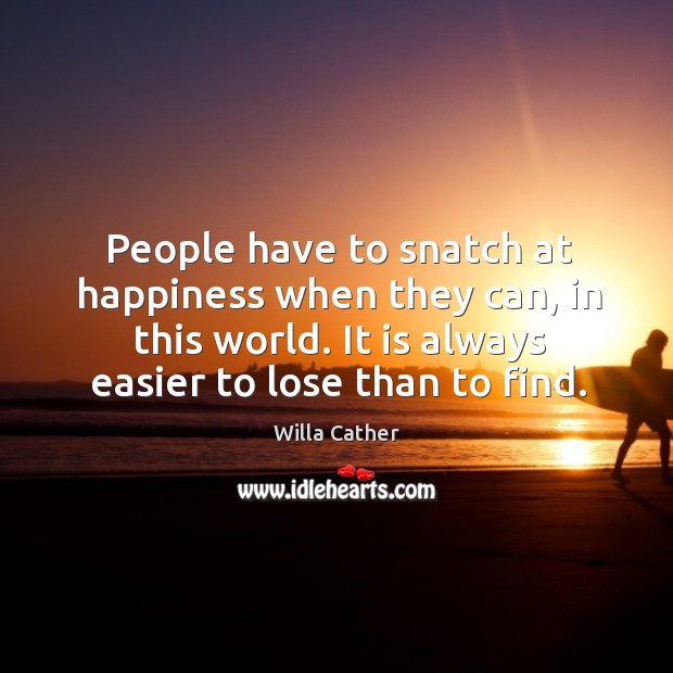 People have to snatch at happiness when they can, in this world. Willa Cather Picture Quote