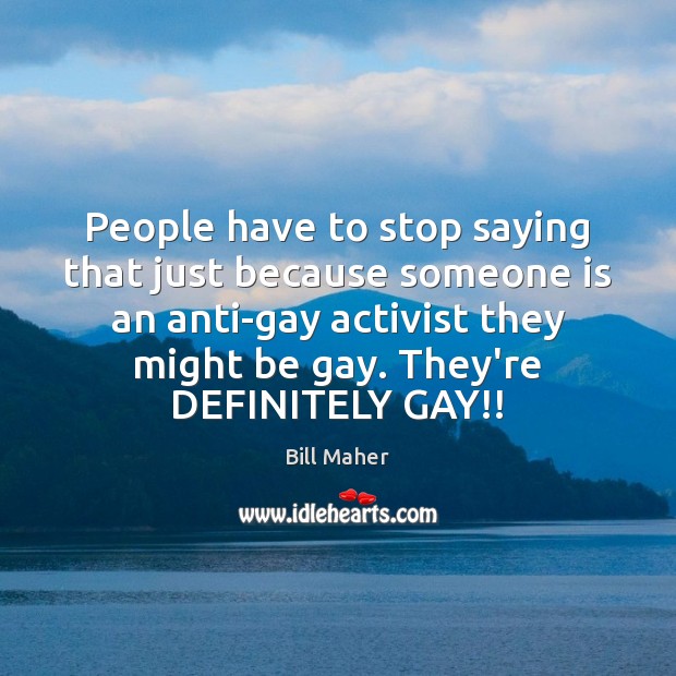 People have to stop saying that just because someone is an anti-gay Bill Maher Picture Quote
