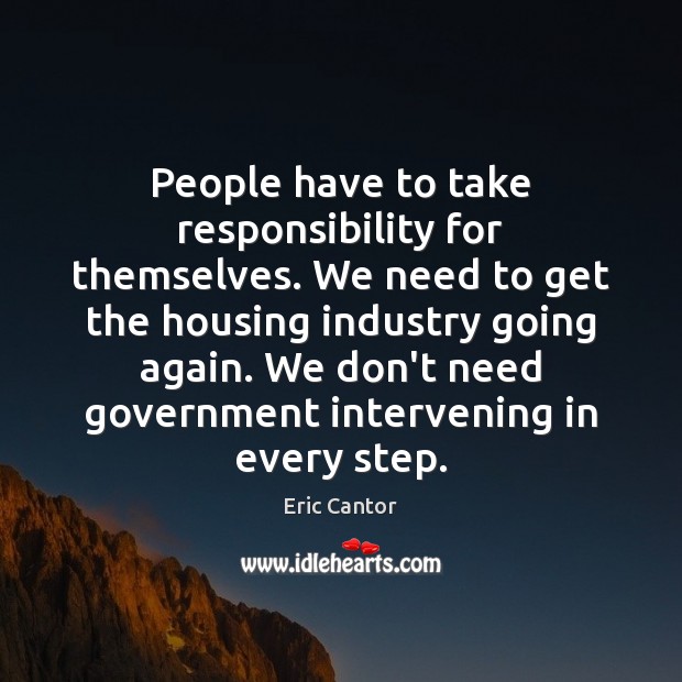 People have to take responsibility for themselves. We need to get the Eric Cantor Picture Quote
