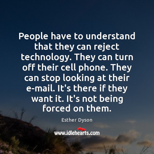 People have to understand that they can reject technology. They can turn Esther Dyson Picture Quote