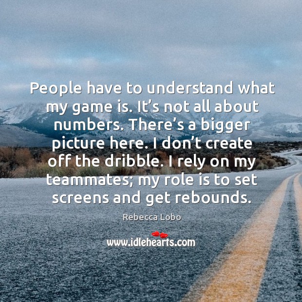 People have to understand what my game is. It’s not all about numbers. Rebecca Lobo Picture Quote