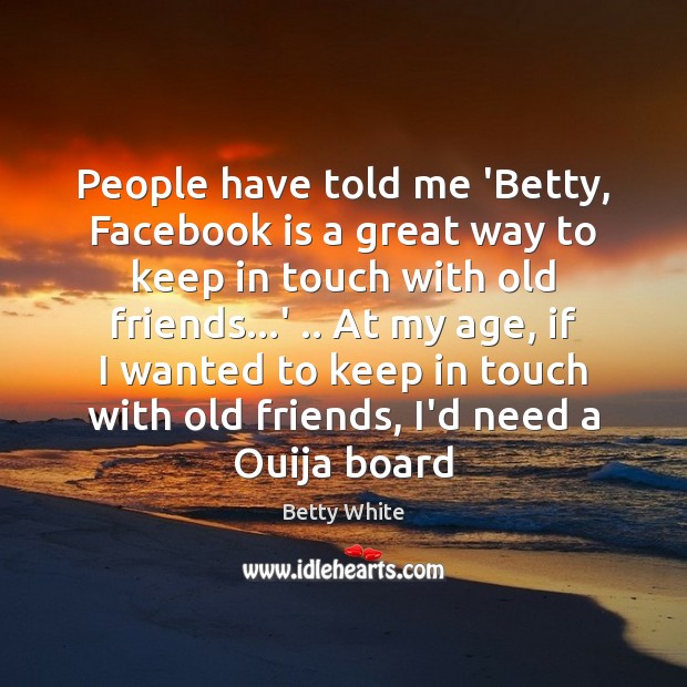 People have told me ‘Betty, Facebook is a great way to keep Betty White Picture Quote