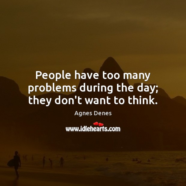 People have too many problems during the day; they don’t want to think. Agnes Denes Picture Quote