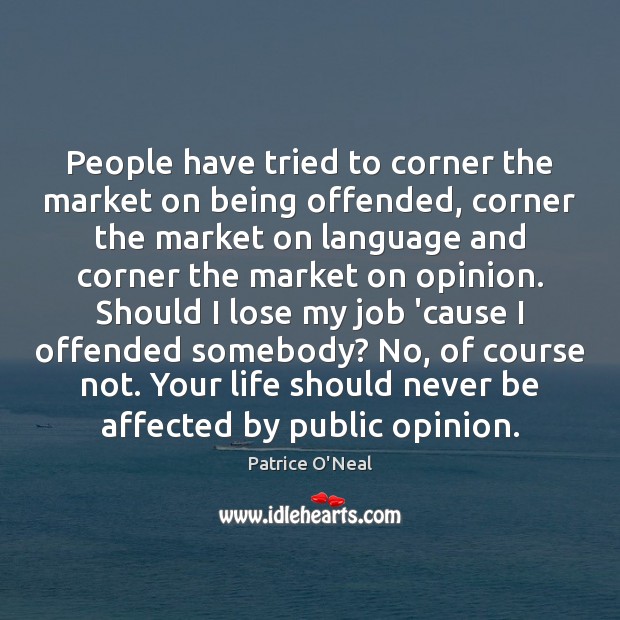 People have tried to corner the market on being offended, corner the 