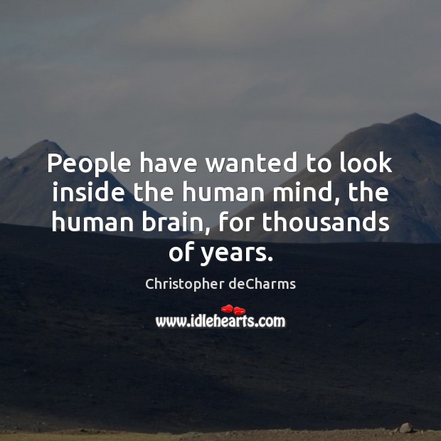 People have wanted to look inside the human mind, the human brain, for thousands of years. Christopher deCharms Picture Quote