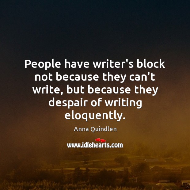 People have writer’s block not because they can’t write, but because they Anna Quindlen Picture Quote