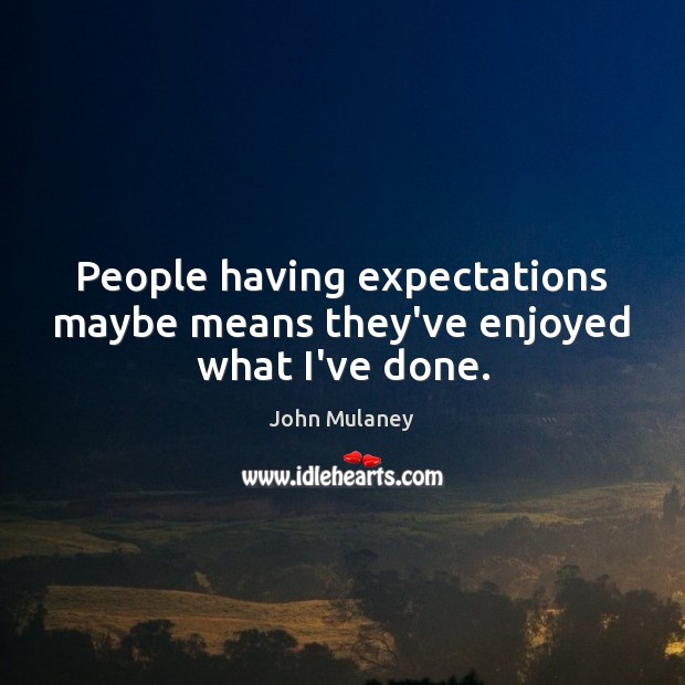 People having expectations maybe means they’ve enjoyed what I’ve done. John Mulaney Picture Quote