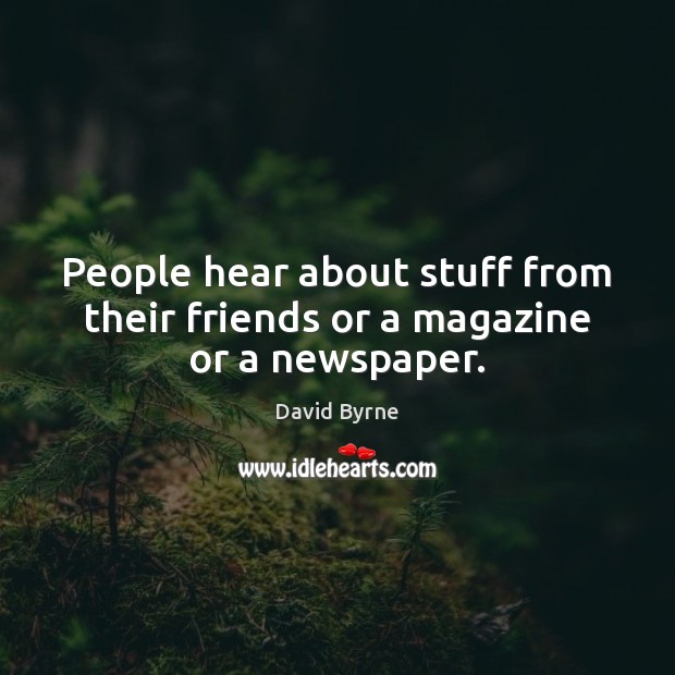 People hear about stuff from their friends or a magazine or a newspaper. David Byrne Picture Quote